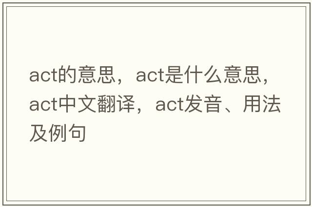 act的意思，act是什么意思，act中文翻譯，act發(fā)音、用法及例句