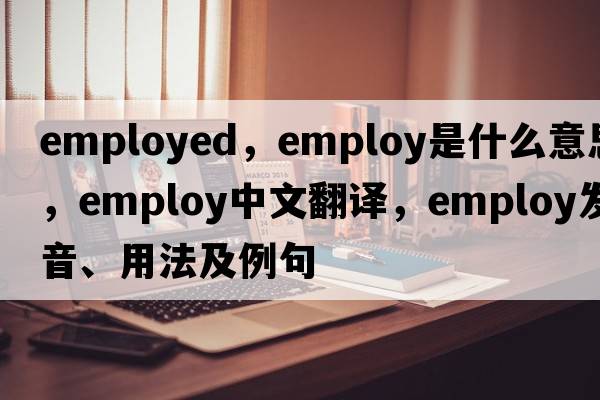 employed，employ是什么意思，employ中文翻譯，employ發(fā)音、用法及例句