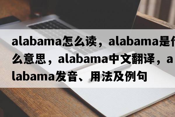 alabama怎么讀，Alabama是什么意思，Alabama中文翻譯，Alabama發(fā)音、用法及例句