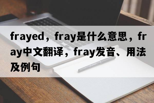 frayed，fray是什么意思，fray中文翻譯，fray發(fā)音、用法及例句