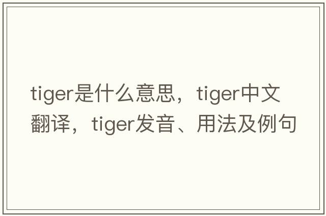 tiger是什么意思，tiger中文翻譯，tiger發(fā)音、用法及例句
