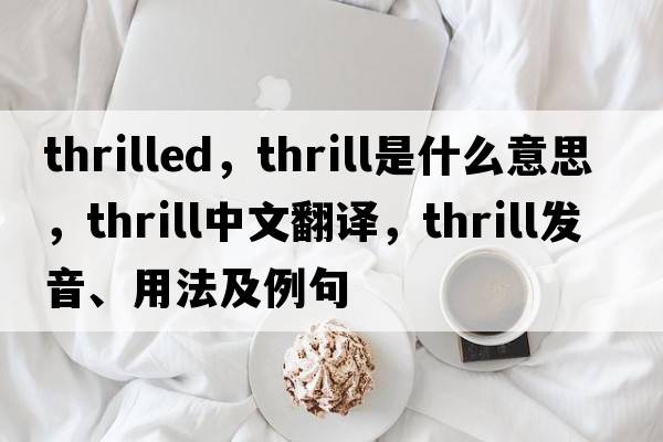 thrilled，thrill是什么意思，thrill中文翻譯，thrill發(fā)音、用法及例句