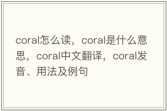 coral怎么讀，coral是什么意思，coral中文翻譯，coral發(fā)音、用法及例句
