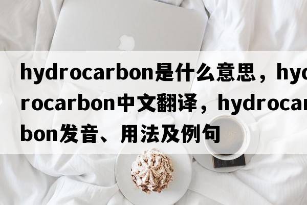 hydrocarbon是什么意思，hydrocarbon中文翻譯，hydrocarbon發(fā)音、用法及例句