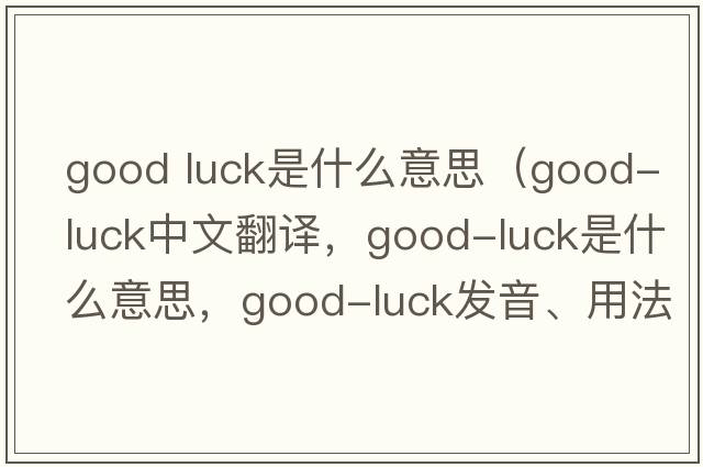 good luck是什么意思（good-luck中文翻譯，good-luck是什么意思，good-luck發(fā)音、用法及例句）