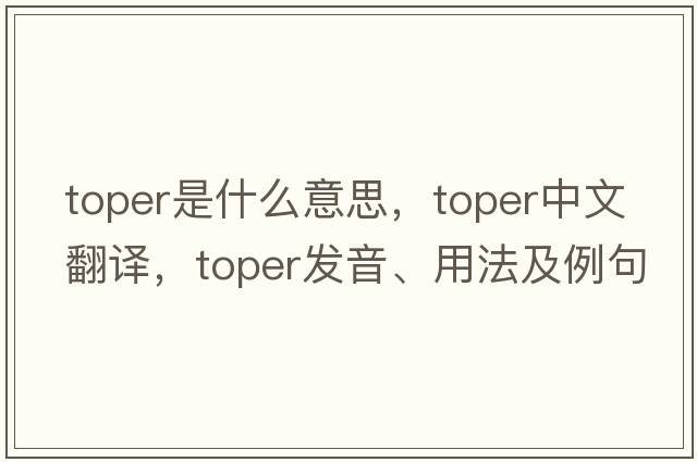 toper是什么意思，toper中文翻譯，toper發(fā)音、用法及例句