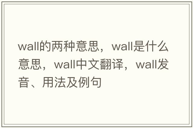 wall的兩種意思，wall是什么意思，wall中文翻譯，wall發(fā)音、用法及例句
