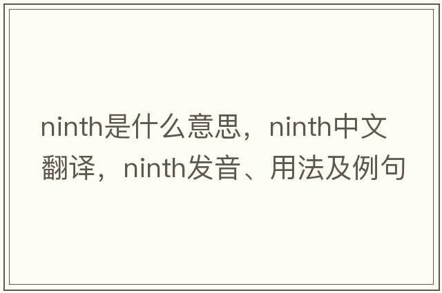 ninth是什么意思，ninth中文翻譯，ninth發(fā)音、用法及例句