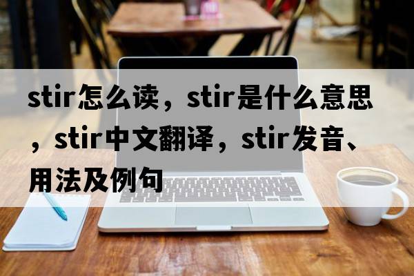 stir怎么讀，stir是什么意思，stir中文翻譯，stir發(fā)音、用法及例句