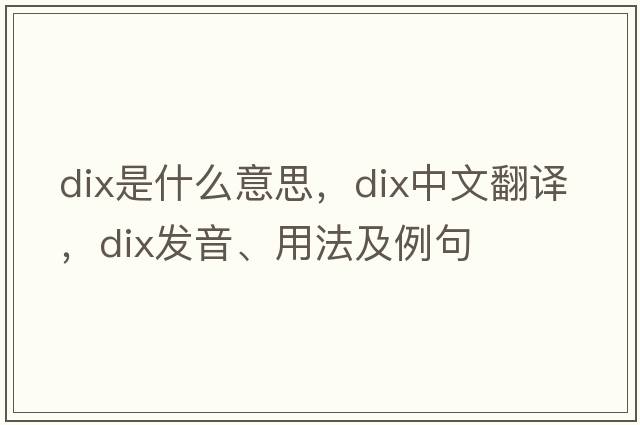dix是什么意思，dix中文翻譯，dix發(fā)音、用法及例句