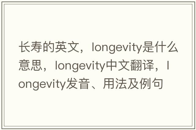 長(cháng)壽的英文，longevity是什么意思，longevity中文翻譯，longevity發(fā)音、用法及例句