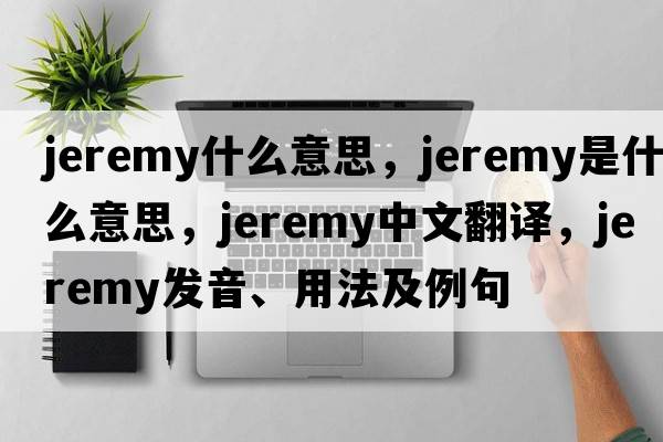 jeremy什么意思，jeremy是什么意思，jeremy中文翻譯，jeremy發(fā)音、用法及例句