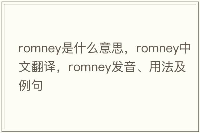 Romney是什么意思，Romney中文翻譯，Romney發(fā)音、用法及例句