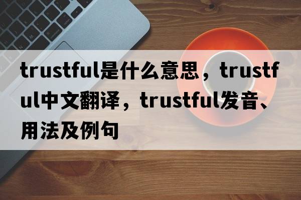 trustful是什么意思，trustful中文翻譯，trustful發(fā)音、用法及例句