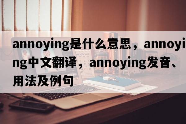 annoying是什么意思，annoying中文翻譯，annoying發(fā)音、用法及例句