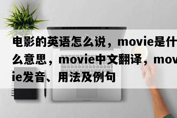 電影的英語(yǔ)怎么說(shuō)，movie是什么意思，movie中文翻譯，movie發(fā)音、用法及例句