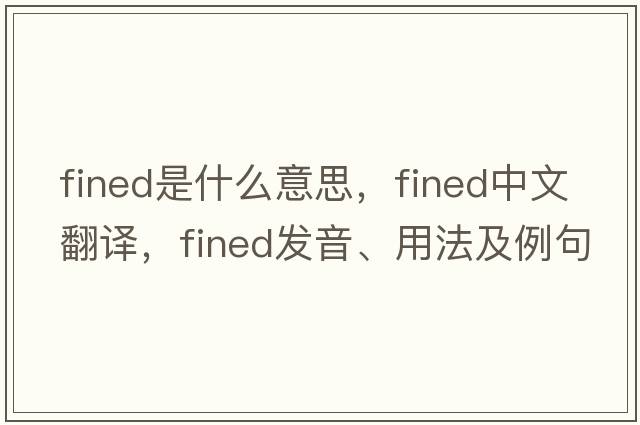 fined是什么意思，fined中文翻譯，fined發(fā)音、用法及例句