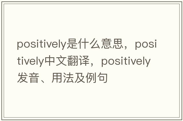 positively是什么意思，positively中文翻譯，positively發(fā)音、用法及例句