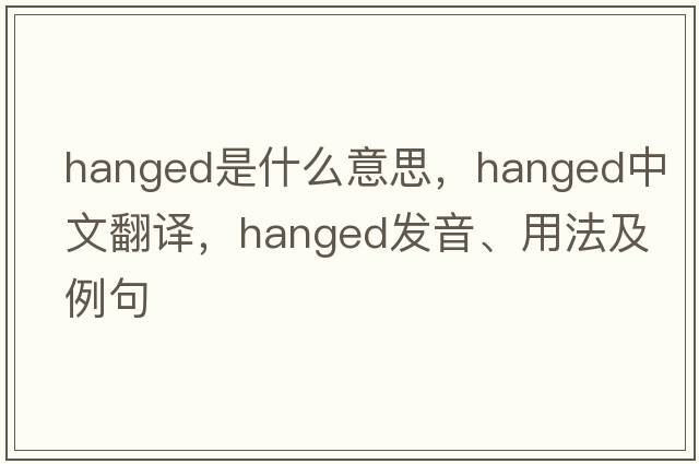 hanged是什么意思，hanged中文翻譯，hanged發(fā)音、用法及例句