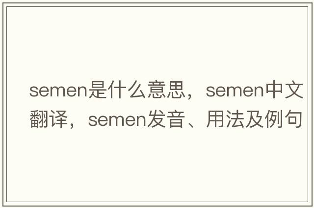 semen是什么意思，semen中文翻譯，semen發(fā)音、用法及例句
