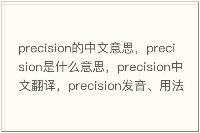 precision的中文意思，precision是什么意思，precision中文翻譯，precision發(fā)音、用法及例句