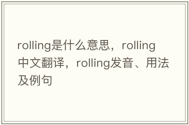 rolling是什么意思，rolling中文翻譯，rolling發(fā)音、用法及例句
