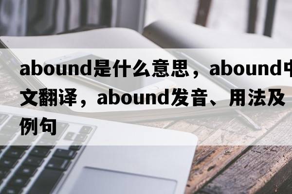 abound是什么意思，abound中文翻譯，abound發(fā)音、用法及例句