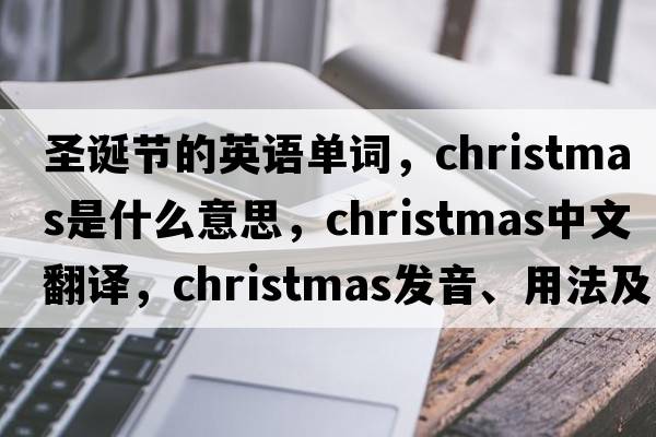 圣誕節的英語(yǔ)單詞，Christmas是什么意思，Christmas中文翻譯，Christmas發(fā)音、用法及例句