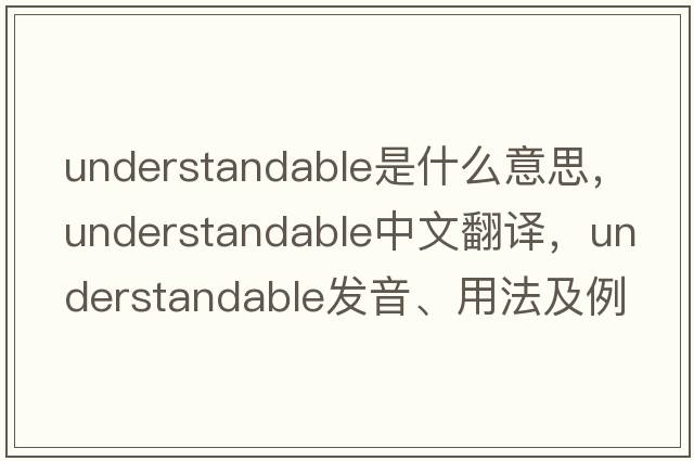 understandable是什么意思，understandable中文翻譯，understandable發(fā)音、用法及例句