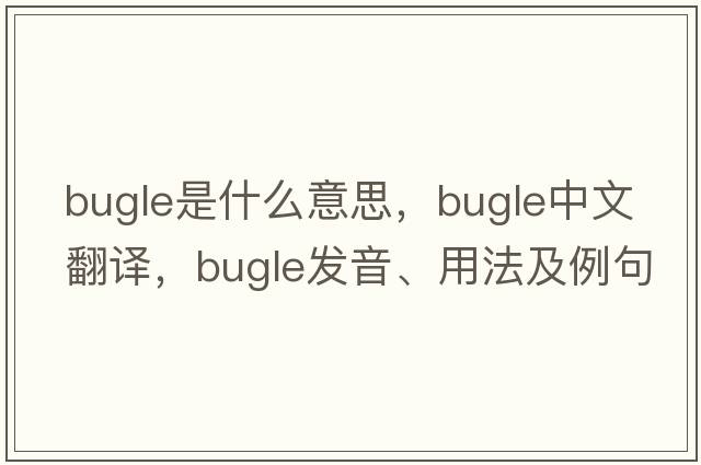 bugle是什么意思，bugle中文翻譯，bugle發(fā)音、用法及例句