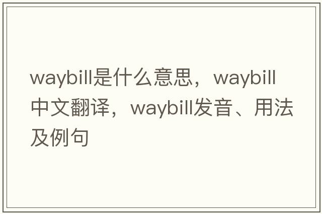waybill是什么意思，waybill中文翻譯，waybill發(fā)音、用法及例句