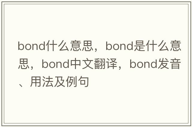 bond什么意思，bond是什么意思，bond中文翻譯，bond發(fā)音、用法及例句