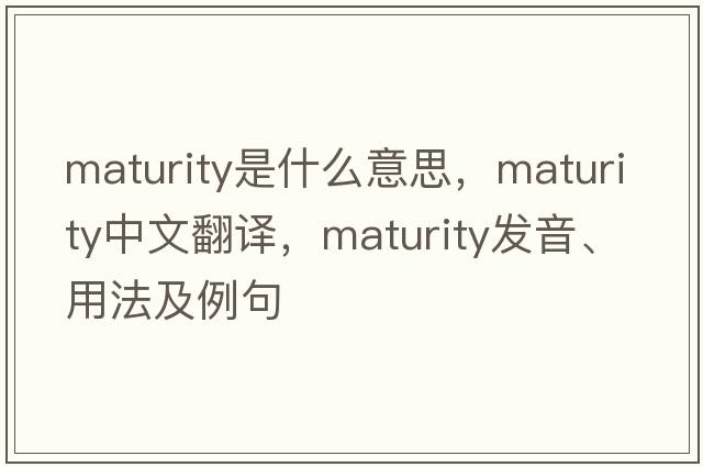 maturity是什么意思，maturity中文翻譯，maturity發(fā)音、用法及例句