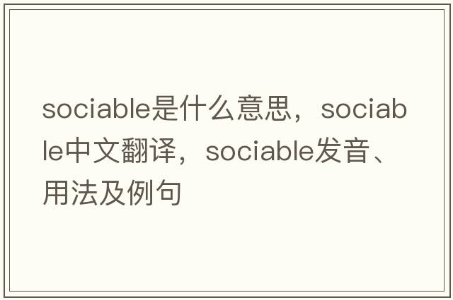 sociable是什么意思，sociable中文翻譯，sociable發(fā)音、用法及例句