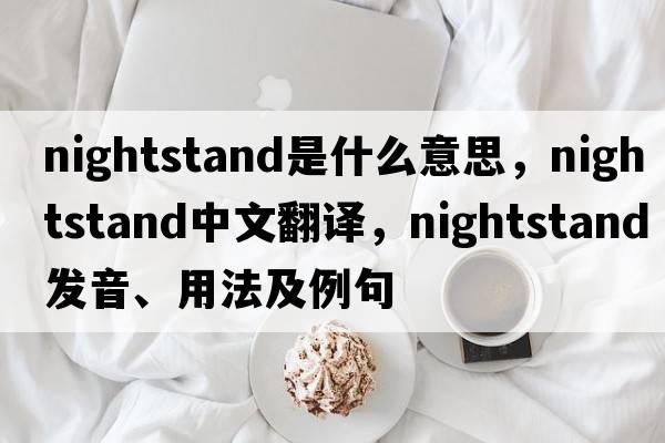 nightstand是什么意思，nightstand中文翻譯，nightstand發(fā)音、用法及例句