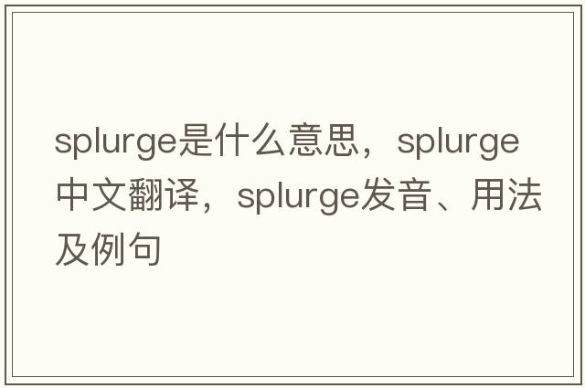 splurge是什么意思，splurge中文翻譯，splurge發(fā)音、用法及例句