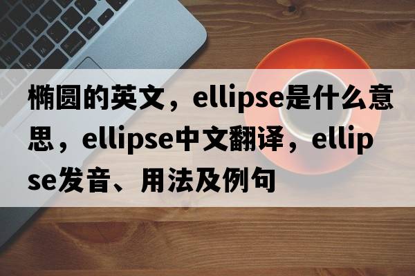 橢圓的英文，ellipse是什么意思，ellipse中文翻譯，ellipse發(fā)音、用法及例句