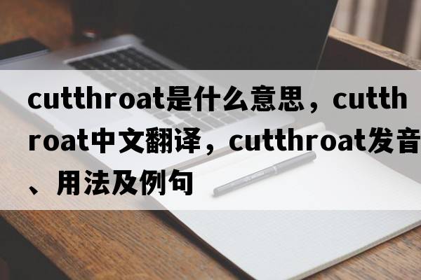 cutthroat是什么意思，cutthroat中文翻譯，cutthroat發(fā)音、用法及例句