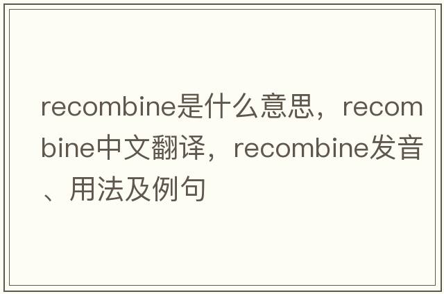 recombine是什么意思，recombine中文翻譯，recombine發(fā)音、用法及例句