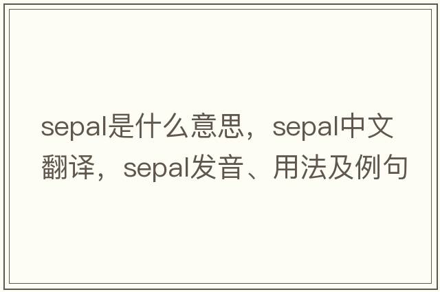 sepal是什么意思，sepal中文翻譯，sepal發(fā)音、用法及例句