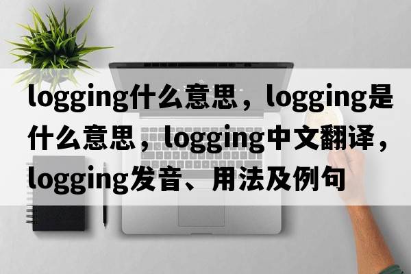 logging什么意思，logging是什么意思，logging中文翻譯，logging發(fā)音、用法及例句