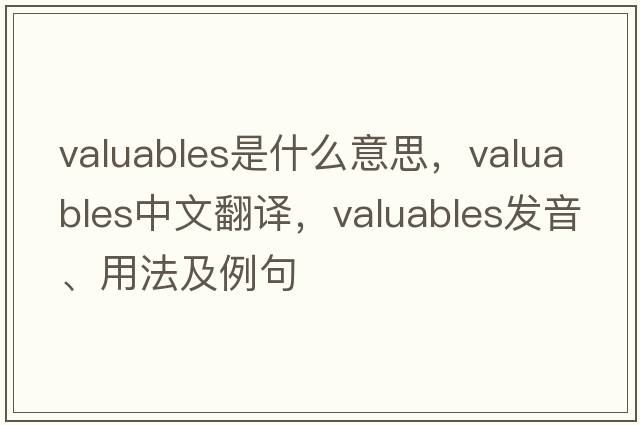 valuables是什么意思，valuables中文翻譯，valuables發(fā)音、用法及例句