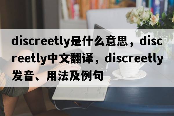 discreetly是什么意思，discreetly中文翻譯，discreetly發(fā)音、用法及例句