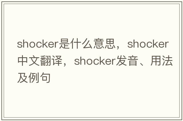 shocker是什么意思，shocker中文翻譯，shocker發(fā)音、用法及例句