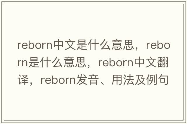 reborn中文是什么意思，reborn是什么意思，reborn中文翻譯，reborn發(fā)音、用法及例句
