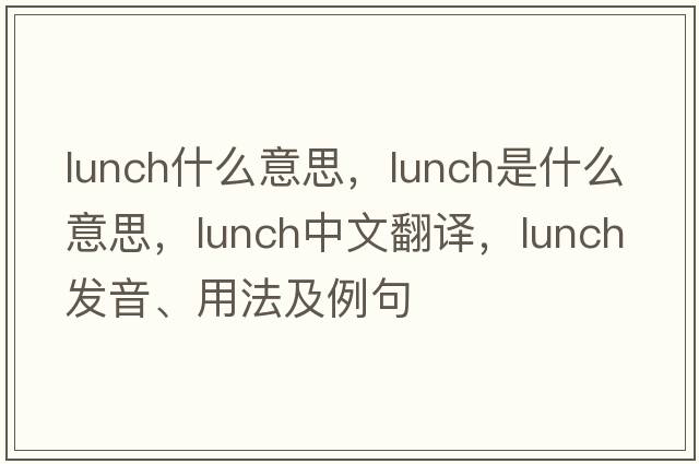 lunch什么意思，lunch是什么意思，lunch中文翻譯，lunch發(fā)音、用法及例句