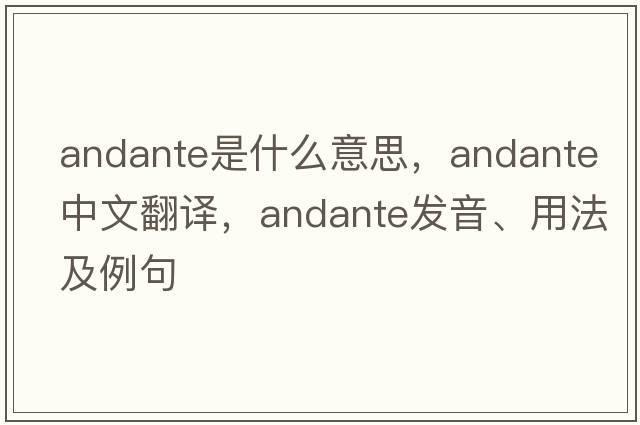 andante是什么意思，andante中文翻譯，andante發(fā)音、用法及例句