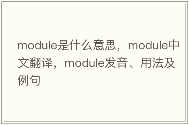 module是什么意思，module中文翻譯，module發(fā)音、用法及例句