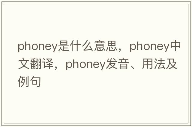 phoney是什么意思，phoney中文翻譯，phoney發(fā)音、用法及例句