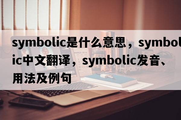 symbolic是什么意思，symbolic中文翻譯，symbolic發(fā)音、用法及例句